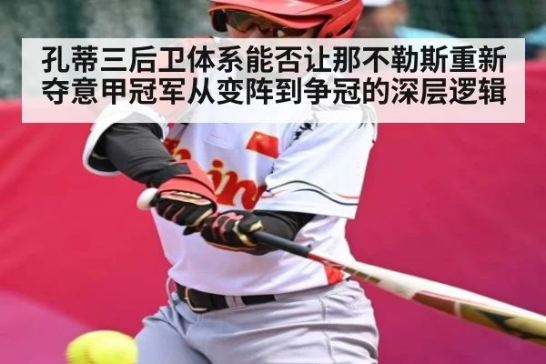 孔蒂三后卫体系能否让那不勒斯重新夺意甲冠军从变阵到争冠的深层逻辑