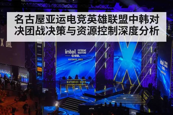 名古屋亚运电竞英雄联盟中韩对决团战决策与资源控制深度分析